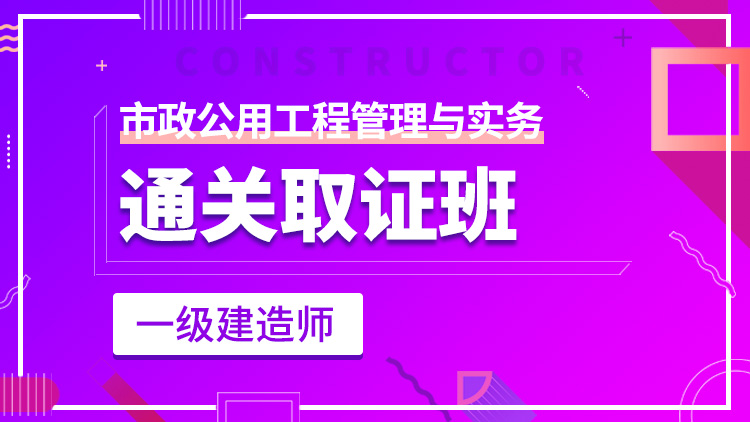 一級建造師單科【通關取證班】市政工程管理與實務