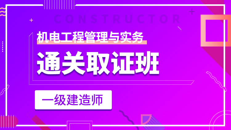 一級建造師單科【通關取證班】機電工程管理與實務